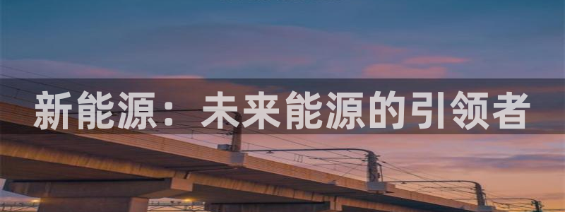 众腾娱乐总代理：新能源：未来能源的引领者