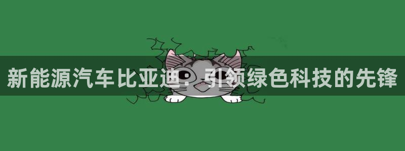 腾众娱乐是什么:新能源汽车比亚迪:引领绿色科技的先锋