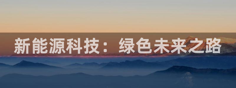 众腾娱乐开户：新能源科技：绿色未来之路