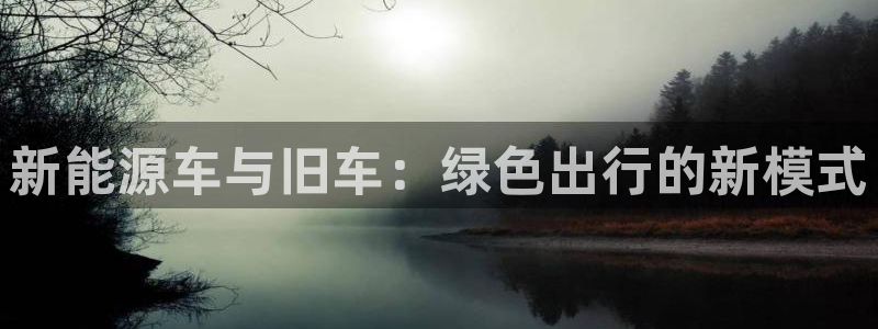 腾众娱乐是什么：新能源车与旧车：绿色出行