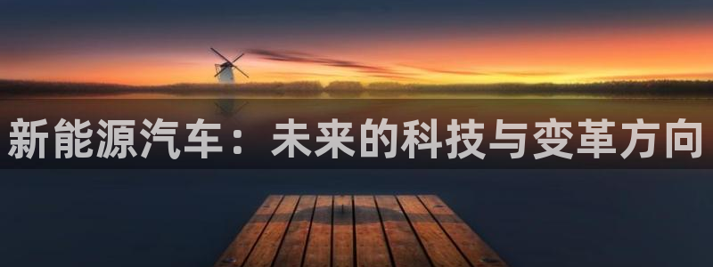 腾众娱乐是什么:新能源汽车:未来的科技与变革方向
