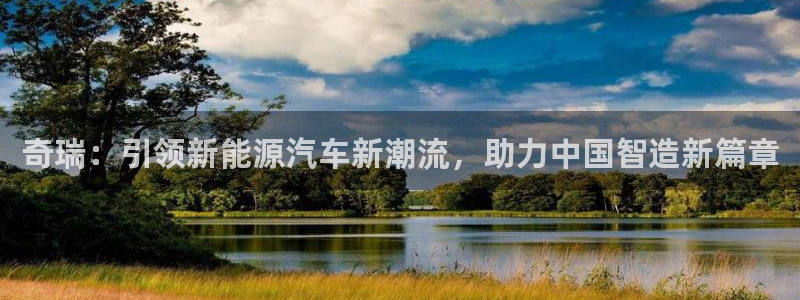 众腾娱乐邵阳:奇瑞:引领新能源汽车新潮流,助力中国智造新篇章