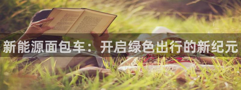 众腾娱乐下7O777:新能源面包车:开启绿色出行的新纪元